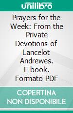 Prayers for the Week: From the Private Devotions of Lancelot Andrewes. E-book. Formato PDF ebook di Lancelot Andrewes