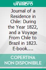 Journal of a Residence in Chile: During the Year 1822, and a Voyage From Chile to Brazil in 1823. E-book. Formato PDF ebook