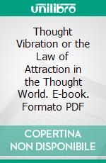 Thought Vibration or the Law of Attraction in the Thought World. E-book. Formato PDF ebook