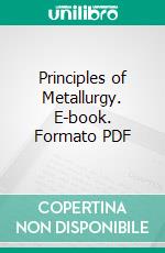 Principles of Metallurgy. E-book. Formato PDF ebook di Arthur H. Hiorns