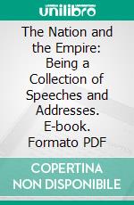 The Nation and the Empire: Being a Collection of Speeches and Addresses. E-book. Formato PDF ebook