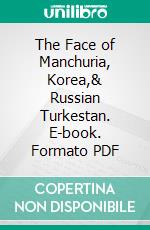 The Face of Manchuria, Korea,& Russian Turkestan. E-book. Formato PDF ebook
