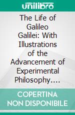 The Life of Galileo Galilei: With Illustrations of the Advancement of Experimental Philosophy. E-book. Formato PDF ebook