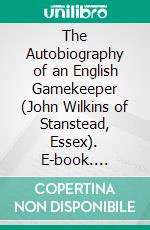 The Autobiography of an English Gamekeeper (John Wilkins of Stanstead, Essex). E-book. Formato PDF