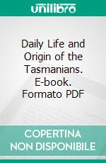 Daily Life and Origin of the Tasmanians. E-book. Formato PDF ebook di James Bonwick