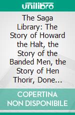 The Saga Library: The Story of Howard the Halt, the Story of the Banded Men, the Story of Hen Thorir, Done Into English Out of the Lcelandic. E-book. Formato PDF ebook