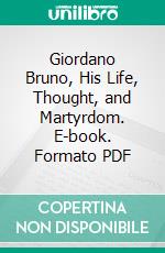 Giordano Bruno, His Life, Thought, and Martyrdom. E-book. Formato PDF ebook di William Boulting