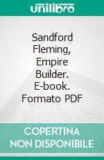 Sandford Fleming, Empire Builder. E-book. Formato PDF ebook di Lawrence J. Burpee