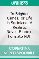 In Brighter Climes, or Life in Socioland: A Realistic Novel. E-book. Formato PDF ebook