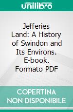 Jefferies Land: A History of Swindon and Its Environs. E-book. Formato PDF ebook di Richard Jefferies