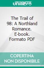 The Trail of 98: A Northland Romance. E-book. Formato PDF ebook