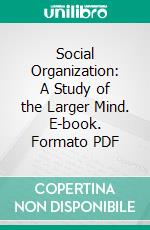 Social Organization: A Study of the Larger Mind. E-book. Formato PDF ebook