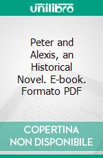 Peter and Alexis, an Historical Novel. E-book. Formato PDF ebook