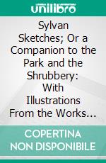 Sylvan Sketches; Or a Companion to the Park and the Shrubbery: With Illustrations From the Works of the Poets. E-book. Formato PDF ebook