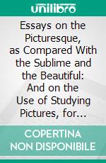 Essays on the Picturesque, as Compared With the Sublime and the Beautiful: And on the Use of Studying Pictures, for the Purpose of Improving Real Landscape. E-book. Formato PDF ebook di Uvedale Price