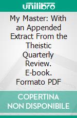 My Master: With an Appended Extract From the Theistic Quarterly Review. E-book. Formato PDF ebook