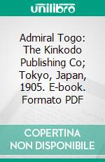 Admiral Togo: The Kinkodo Publishing Co; Tokyo, Japan, 1905. E-book. Formato PDF ebook