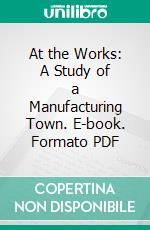 At the Works: A Study of a Manufacturing Town. E-book. Formato PDF ebook