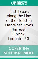 East Texas: Along the Line of the Houston East West Texas Railroad. E-book. Formato PDF ebook