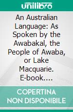 An Australian Language: As Spoken by the Awabakal, the People of Awaba, or Lake Macquarie. E-book. Formato PDF ebook