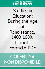 Studies in Education: During the Age of Renaissance, 1400 1600. E-book. Formato PDF ebook di William Harrison Woodward