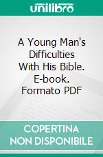 A Young Man's Difficulties With His Bible. E-book. Formato PDF ebook