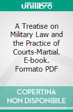 A Treatise on Military Law and the Practice of Courts-Martial. E-book. Formato PDF ebook