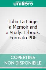 John La Farge a Memoir and a Study. E-book. Formato PDF ebook