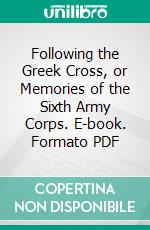 Following the Greek Cross, or Memories of the Sixth Army Corps. E-book. Formato PDF ebook di Thomas W. Hyde