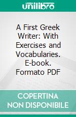 A First Greek Writer: With Exercises and Vocabularies. E-book. Formato PDF ebook