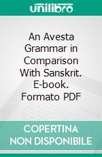 An Avesta Grammar in Comparison With Sanskrit. E-book. Formato PDF ebook