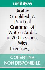 Arabic Simplified: A Practical Grammar of Written Arabic in 200 Lessons; With Exercises, Test-Papers and Reading-Book. E-book. Formato PDF