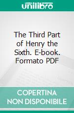 The Third Part of Henry the Sixth. E-book. Formato PDF ebook