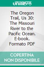 The Oregon Trail, Us 30: The Missouri River to the Pacific Ocean. E-book. Formato PDF ebook