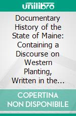 Documentary History of the State of Maine: Containing a Discourse on Western Planting, Written in the Year 1584. E-book. Formato PDF ebook di Richard Hakluyt