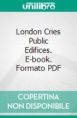 London Cries Public Edifices. E-book. Formato PDF ebook di John Leighton