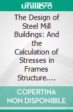 The Design of Steel Mill Buildings: And the Calculation of Stresses in Frames Structure. E-book. Formato PDF ebook