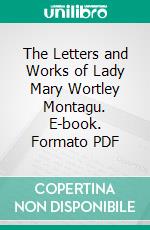 The Letters and Works of Lady Mary Wortley Montagu. E-book. Formato PDF ebook