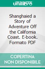 Shanghaied a Story of Adventure Off the California Coast. E-book. Formato PDF ebook di Frank Norris