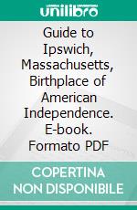 Guide to Ipswich, Massachusetts, Birthplace of American Independence. E-book. Formato PDF