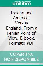 Ireland and America, Versus England, From a Fenian Point of View. E-book. Formato PDF ebook di James Lawlor Kiernan