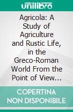 Agricola: A Study of Agriculture and Rustic Life, in the Greco-Roman World From the Point of View of Labour. E-book. Formato PDF ebook