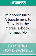 Peloponnesiaca: A Supplement to Travels in the Moréa. E-book. Formato PDF ebook di William Martin Leake