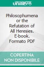 Philosophumena or the Refutation of All Heresies. E-book. Formato PDF