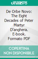 De Orbe Novo: The Eight Decades of Peter Martyr D'anghera. E-book. Formato PDF ebook di Francis Augustus Macnutt