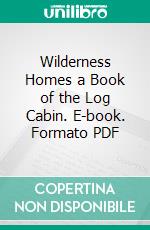 Wilderness Homes a Book of the Log Cabin. E-book. Formato PDF ebook di Oliver Kemp