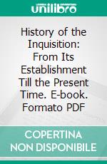 History of the Inquisition: From Its Establishment Till the Present Time. E-book. Formato PDF ebook di William Sime