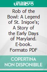 Rob of the Bowl: A Legend of St. Inigoe's; A Story of the Early Days of Maryland. E-book. Formato PDF