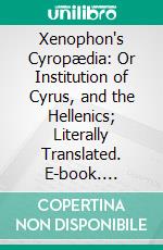 Xenophon's Cyropædia: Or Institution of Cyrus, and the Hellenics; Literally Translated. E-book. Formato PDF ebook