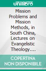 Mission Problems and Mission Methods, in South China, Lectures on Evangelistic Theology. E-book. Formato PDF ebook